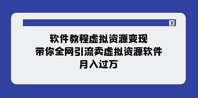 软件教程虚拟资源变现：带你全网引流卖虚拟资源软件，月入过万（11节课）创业之家-网创项目资源站-副业项目-创业项目-搞钱项目创业之家