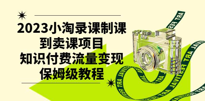 2023小淘录课制课到卖课项目，知识付费流量变现保姆级教程创业之家-网创项目资源站-副业项目-创业项目-搞钱项目创业之家