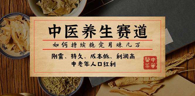 某公众号付费文章：中医养生赛道，如何持续稳定月赚几万创业之家-网创项目资源站-副业项目-创业项目-搞钱项目创业之家
