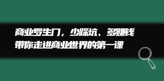 商业罗生门，少踩坑、多赚钱带你走进商业世界的第一课创业之家-网创项目资源站-副业项目-创业项目-搞钱项目创业之家