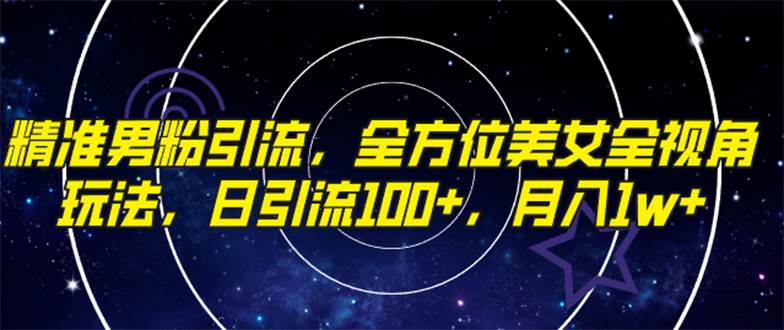 精准男粉引流，全方位美女全视角玩法，日引流100+，月入1w创业之家-网创项目资源站-副业项目-创业项目-搞钱项目创业之家