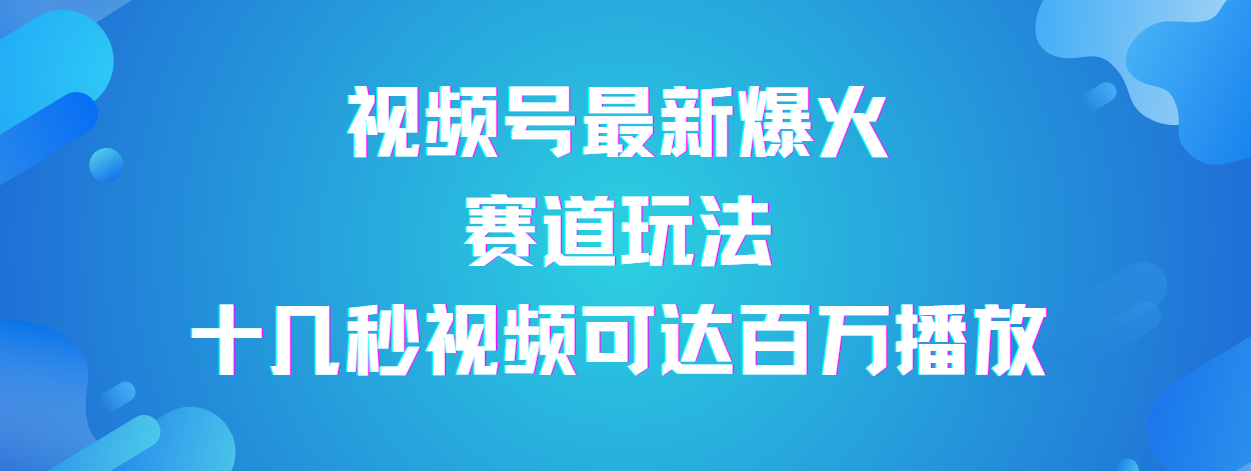 视频号最新爆火赛道玩法，流量巨大，视频制作简单，轻松月入数万创业之家-网创项目资源站-副业项目-创业项目-搞钱项目创业之家