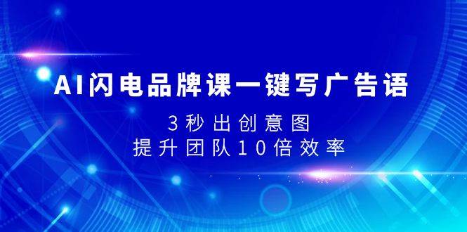 AI闪电品牌课一键写广告语，3秒出创意图，提升团队10倍效率创业之家-网创项目资源站-副业项目-创业项目-搞钱项目创业之家