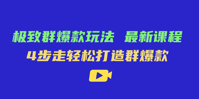 极致·群爆款玩法，最新课程，4步走轻松打造群爆款创业之家-网创项目资源站-副业项目-创业项目-搞钱项目创业之家