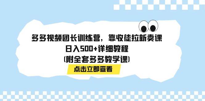 多多视频团长训练营，靠收徒拉新卖课，日入500+详细教程(附全套多多教学课)创业之家-网创项目资源站-副业项目-创业项目-搞钱项目创业之家