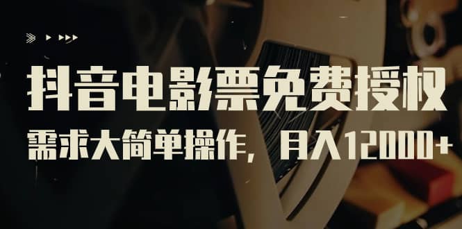抖音电影票免费授权，需求大简单操作，月入12000+（教程+素材打包）创业之家-网创项目资源站-副业项目-创业项目-搞钱项目创业之家