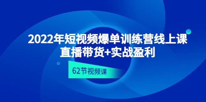2022年短视频爆单训练营线上课：直播带货+实操盈利（62节视频课)创业之家-网创项目资源站-副业项目-创业项目-搞钱项目创业之家
