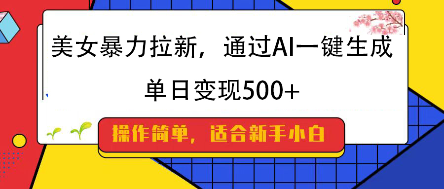 美女暴力拉新，通过AI一键生成，纯小白一学就会，单日变现500+创业之家-网创项目资源站-副业项目-创业项目-搞钱项目创业之家
