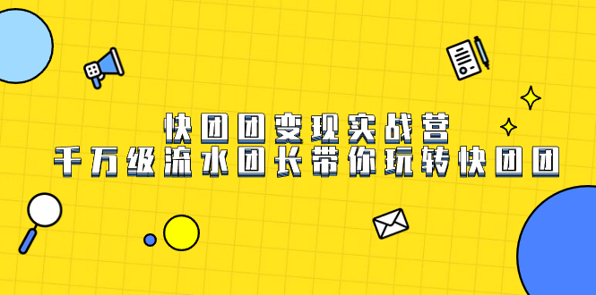 快团团变现实战营，千万级流水团长带你玩转快团团创业之家-网创项目资源站-副业项目-创业项目-搞钱项目创业之家