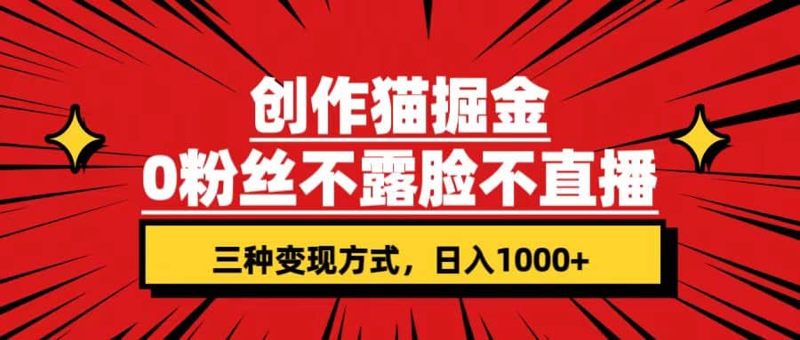 创作猫掘金，0粉丝不直播不露脸，三种变现方式 日入1000+轻松上手(附资料)创业之家-网创项目资源站-副业项目-创业项目-搞钱项目创业之家