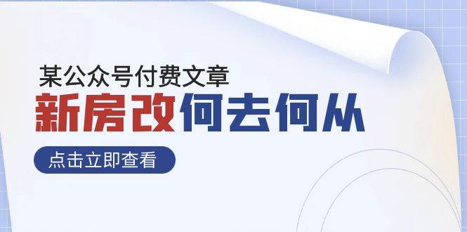 某公众号付费文章《新房改，何去何从！》再一次彻底改写社会财富格局创业之家-网创项目资源站-副业项目-创业项目-搞钱项目创业之家