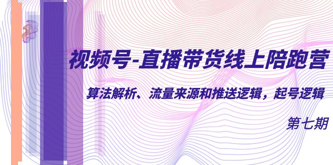 视频号-直播带货线上陪跑营第7期：算法解析、流量来源和推送逻辑，起号逻辑创业之家-网创项目资源站-副业项目-创业项目-搞钱项目创业之家