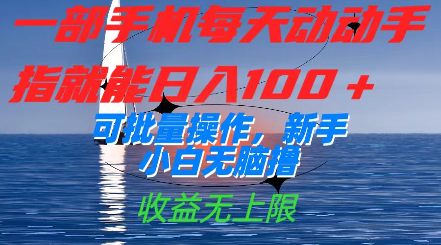 一部手机每天动动手指就能日入100+可批量操作，新手小白无脑撸，收益无上限创业之家-网创项目资源站-副业项目-创业项目-搞钱项目创业之家