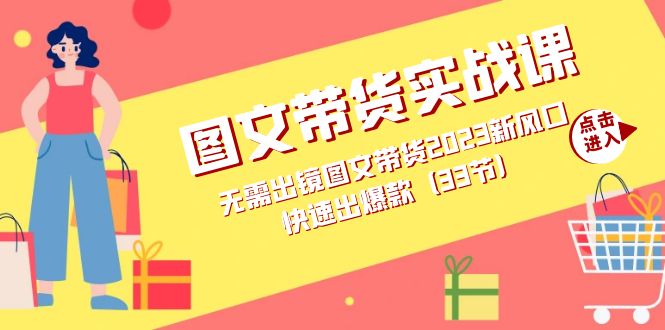 图文带货实战课：无需出镜图文带货2023新风口，快速出爆款（33节）创业之家-网创项目资源站-副业项目-创业项目-搞钱项目创业之家
