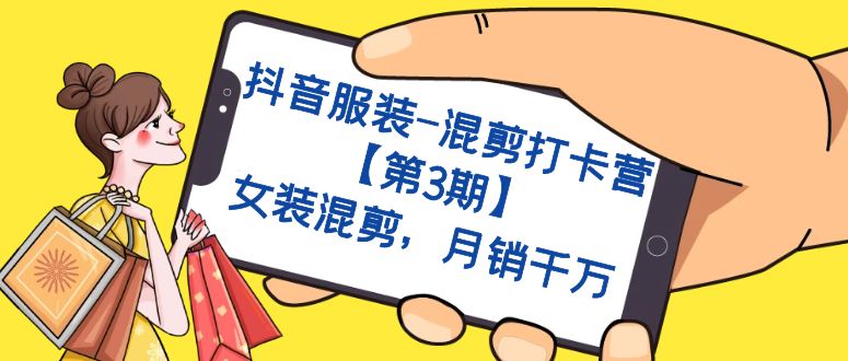 抖音服装-混剪打卡营【第3期】，女装混剪，月销千万创业之家-网创项目资源站-副业项目-创业项目-搞钱项目创业之家