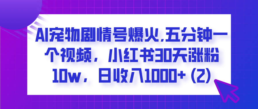  AI宠物剧情号爆火,五分钟一个视频，小红书30天涨粉10w，日收入1000+创业之家-网创项目资源站-副业项目-创业项目-搞钱项目创业之家