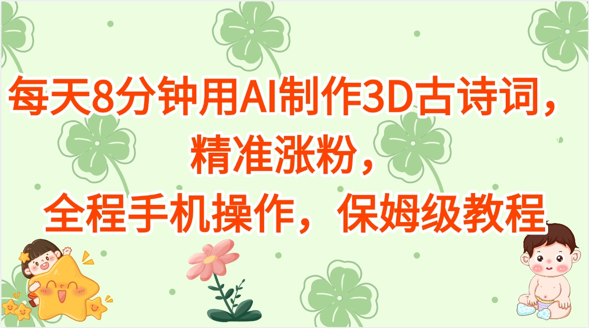 每天8分钟用AI制作3D古诗词，精准涨粉，全程手机操作，保姆级教程创业之家-网创项目资源站-副业项目-创业项目-搞钱项目创业之家