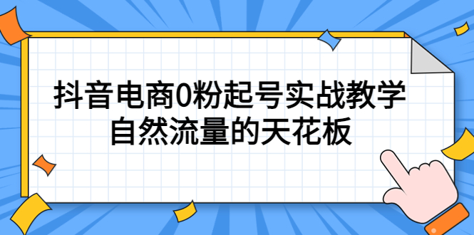 4月最新线上课，抖音电商0粉起号实战教学，自然流量的天花板创业之家-网创项目资源站-副业项目-创业项目-搞钱项目创业之家