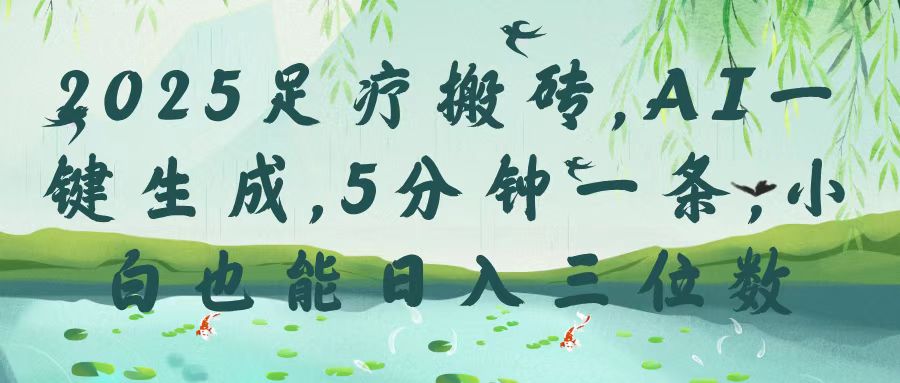 2025足疗搬砖，Ai一键生成，5分钟一条，小白也能日入三位数创业之家-网创项目资源站-副业项目-创业项目-搞钱项目创业之家