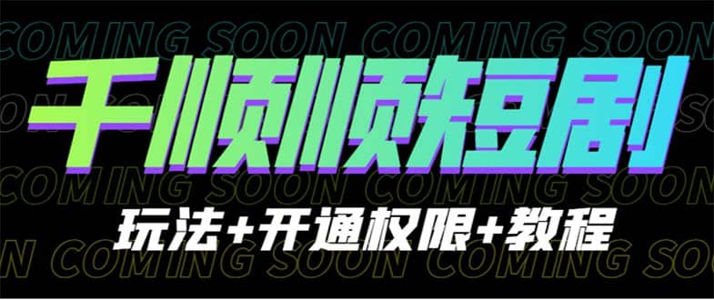收费800多的千顺顺短剧玩法+开通权限+教程创业之家-网创项目资源站-副业项目-创业项目-搞钱项目创业之家
