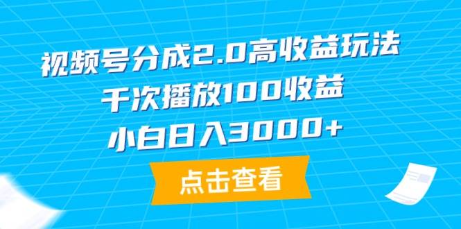 视频号分成2.0高收益玩法，千次播放100收益，小白日入3000+创业之家-网创项目资源站-副业项目-创业项目-搞钱项目创业之家