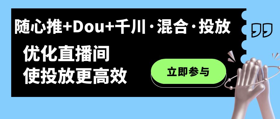 随心推+Dou+千川·混合·投放新玩法，优化直播间使投放更高效创业之家-网创项目资源站-副业项目-创业项目-搞钱项目创业之家