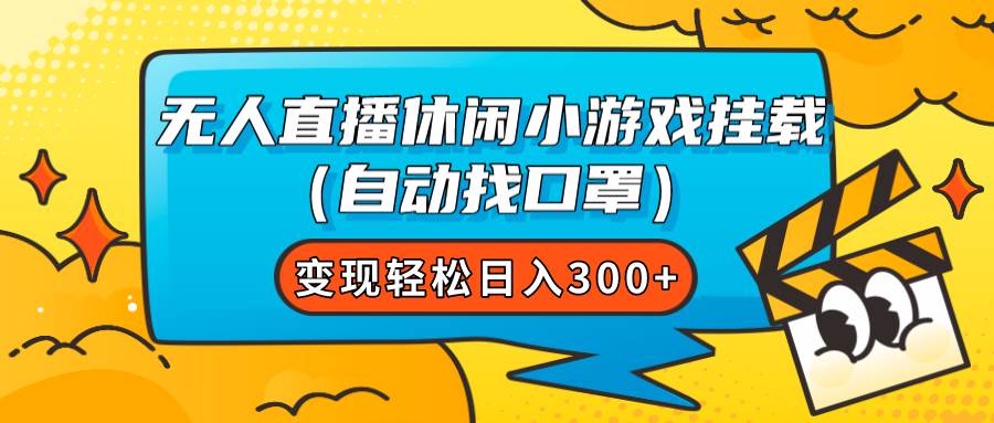 无人直播休闲小游戏挂载（自动找口罩）变现轻松日入300+创业之家-网创项目资源站-副业项目-创业项目-搞钱项目创业之家