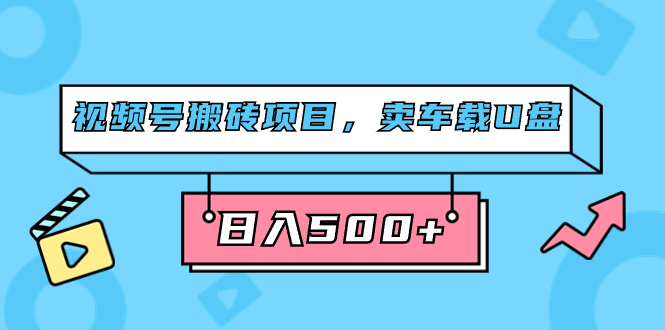 视频号搬砖项目，卖车载U盘，简单轻松，0门槛日入500+（附831G素材）创业之家-网创项目资源站-副业项目-创业项目-搞钱项目创业之家