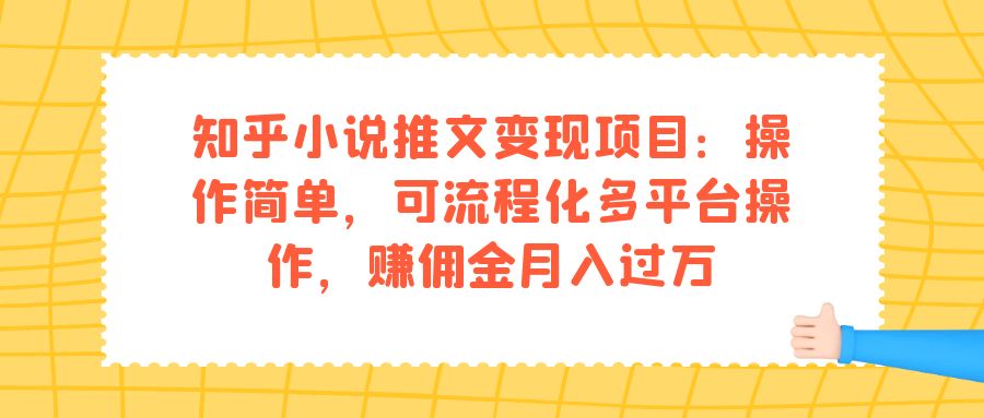 知乎小说推文变现项目：操作简单，可流程化多平台操作，赚佣金月入过万创业之家-网创项目资源站-副业项目-创业项目-搞钱项目创业之家