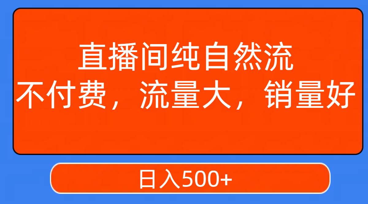直播间纯自然流，不付费，流量大，销量好，日入500+创业之家-网创项目资源站-副业项目-创业项目-搞钱项目创业之家