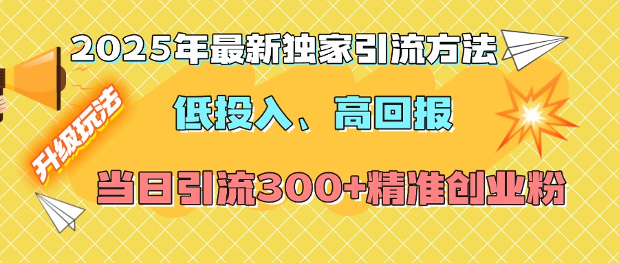 2025年最新独家引流方法，低投入高回报？当日引流300+精准创业粉创业之家-网创项目资源站-副业项目-创业项目-搞钱项目创业之家