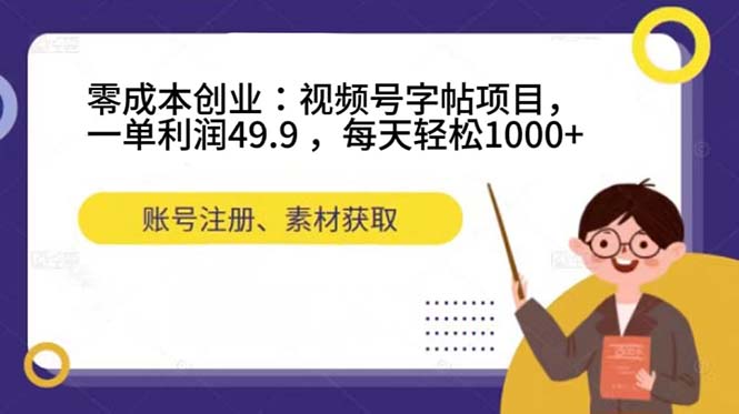 零成本创业：视频号字帖项目，一单利润49.9 ，每天轻松1000+创业之家-网创项目资源站-副业项目-创业项目-搞钱项目创业之家