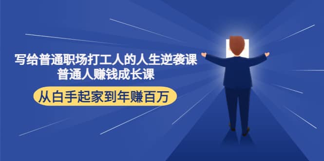 写给普通职场打工人的人生逆袭课创业之家-网创项目资源站-副业项目-创业项目-搞钱项目创业之家