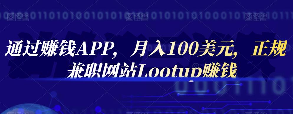 通过赚钱APP，月入100美元，正规兼职网站Lootup赚钱创业之家-网创项目资源站-副业项目-创业项目-搞钱项目创业之家