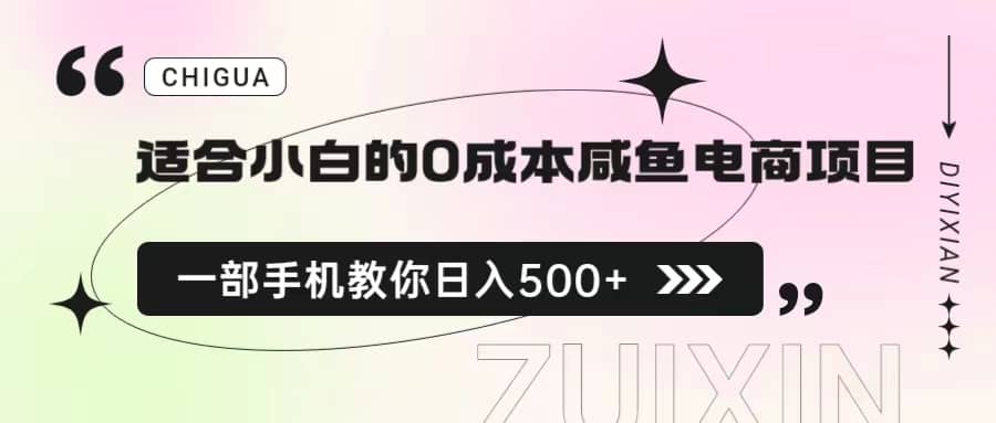 适合小白的0成本咸鱼电商项目，一部手机，教你如何日入500+的保姆级教程创业之家-网创项目资源站-副业项目-创业项目-搞钱项目创业之家