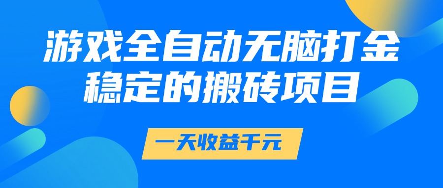 游戏全自动无脑打金，一天收益1000+，稳定的搬砖项目创业之家-网创项目资源站-副业项目-创业项目-搞钱项目创业之家