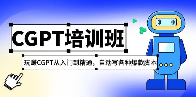 2023最新CGPT培训班：玩赚CGPT从入门到精通，自动写各种爆款脚本创业之家-网创项目资源站-副业项目-创业项目-搞钱项目创业之家