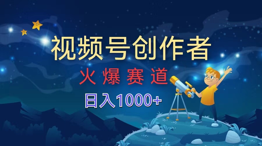 视频号创作者，火爆赛道，日入1000+创业之家-网创项目资源站-副业项目-创业项目-搞钱项目创业之家
