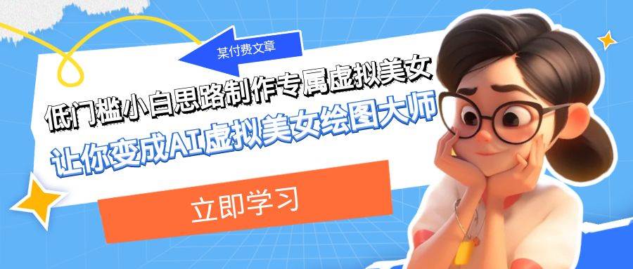 某付费文章：低门槛小白思路制作专属虚拟美女 让你变成AI虚拟美女绘图大师创业之家-网创项目资源站-副业项目-创业项目-搞钱项目创业之家