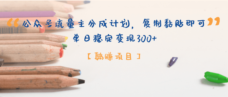 【躺赚项目】公众号流量主分成计划，复制黏贴即可，单日稳定变现300+创业之家-网创项目资源站-副业项目-创业项目-搞钱项目创业之家