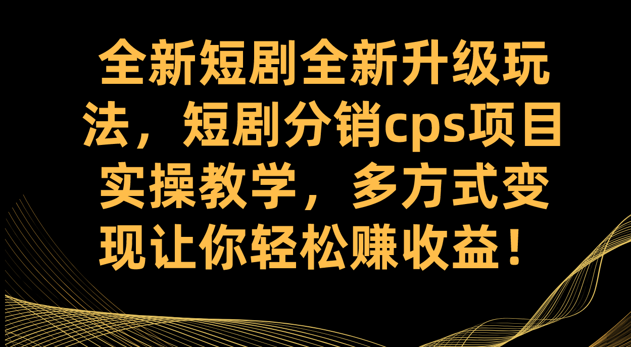 全新短剧全新升级玩法，短剧分销cps项目实操教学 多方式变现让你轻松赚收益创业之家-网创项目资源站-副业项目-创业项目-搞钱项目创业之家