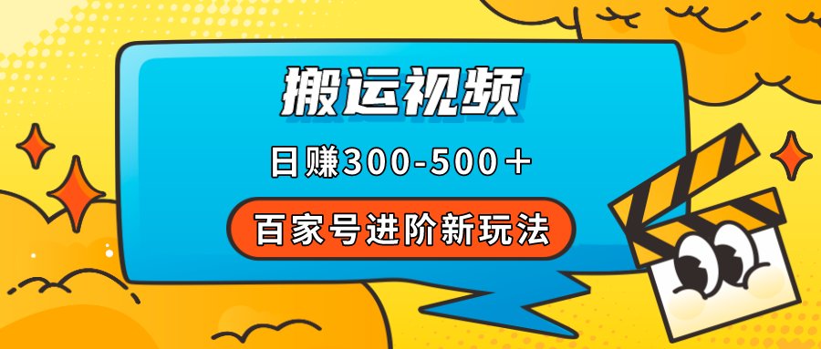 百家号进阶新玩法，靠搬运视频，轻松日赚500＋，附详细操作流程创业之家-网创项目资源站-副业项目-创业项目-搞钱项目创业之家