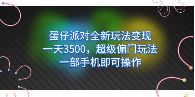 蛋仔派对全新玩法变现，一天3500，超级偏门玩法，一部手机即可操作创业之家-网创项目资源站-副业项目-创业项目-搞钱项目创业之家