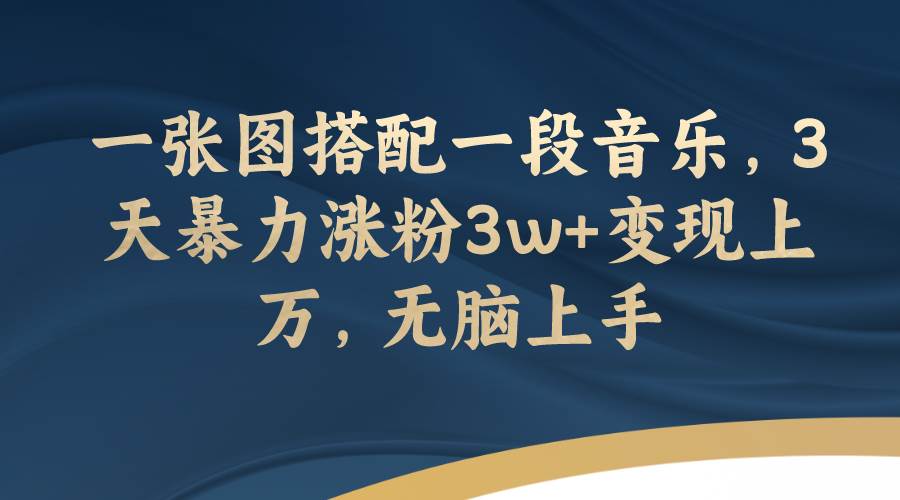 一张图搭配一段音乐，3天暴力涨粉3w+变现上万，无脑上手创业之家-网创项目资源站-副业项目-创业项目-搞钱项目创业之家