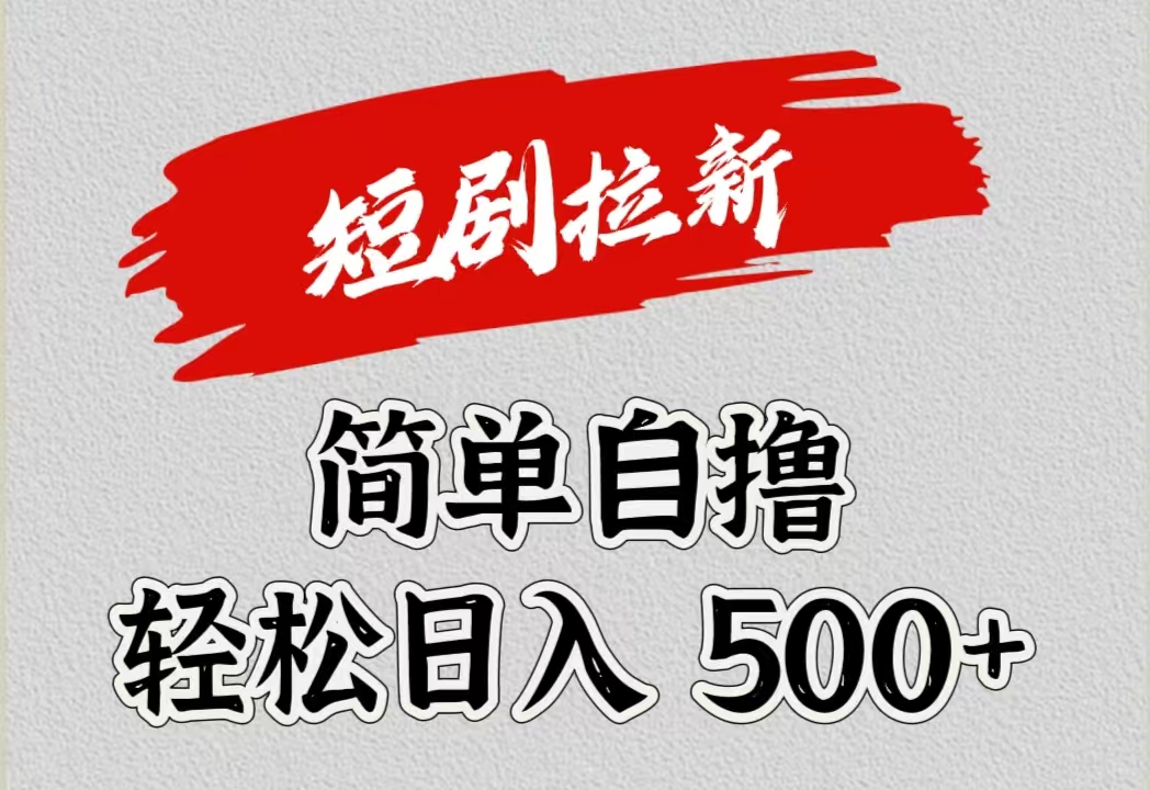 短剧拉新自撸项目，日入500+创业之家-网创项目资源站-副业项目-创业项目-搞钱项目创业之家