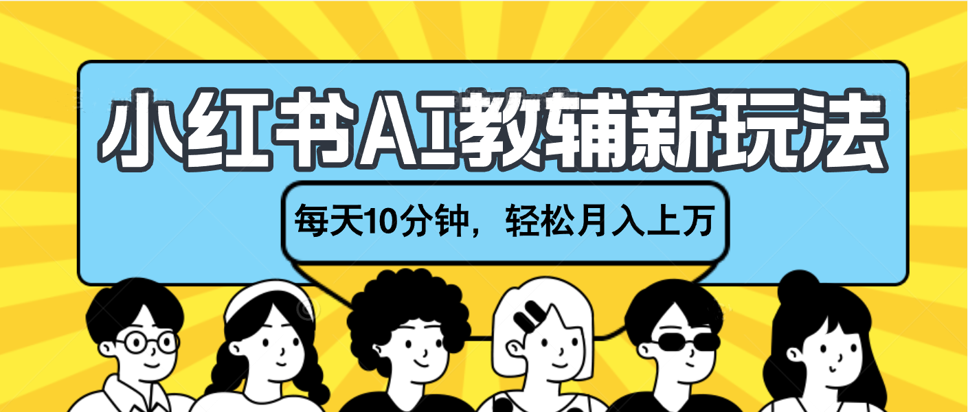 小红书AI教辅资料笔记新玩法，小白可做，每天10分钟，轻松月入上万创业之家-网创项目资源站-副业项目-创业项目-搞钱项目创业之家