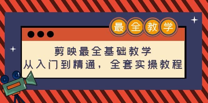 剪映最全基础教学：从入门到精通，全套实操教程（115节）创业之家-网创项目资源站-副业项目-创业项目-搞钱项目创业之家