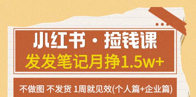 小红书·捡钱课 发发笔记月挣1.5w+不做图 不发货 1周就见效(个人篇+企业篇)创业之家-网创项目资源站-副业项目-创业项目-搞钱项目创业之家