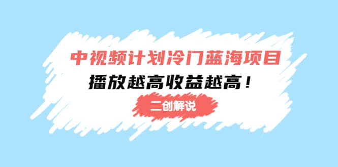 中视频计划冷门蓝海项目【二创解说】培训课程创业之家-网创项目资源站-副业项目-创业项目-搞钱项目创业之家