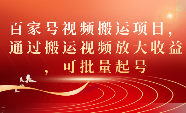 百家号视频搬运项目，通过搬运视频放大收益，可批量起号创业之家-网创项目资源站-副业项目-创业项目-搞钱项目创业之家